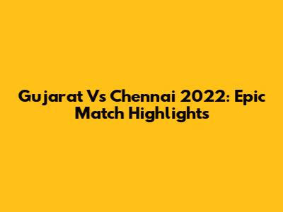 Gujarat Vs Chennai 2022: Epic Match Highlights
