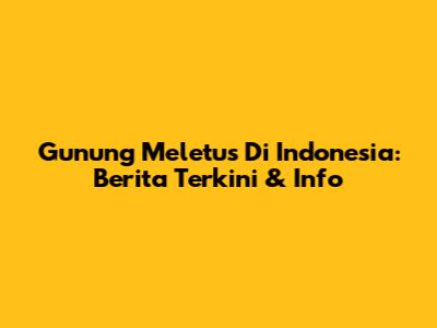 Gunung Meletus Di Indonesia: Berita Terkini & Info