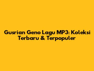 Gusrian Geno Lagu MP3: Koleksi Terbaru & Terpopuler