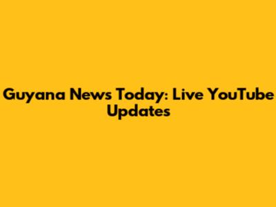 Guyana News Today: Live YouTube Updates