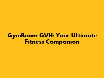 GymBeam GVH: Your Ultimate Fitness Companion