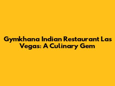 Gymkhana Indian Restaurant Las Vegas: A Culinary Gem