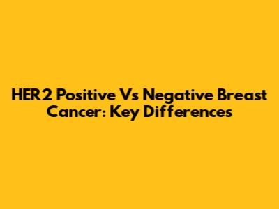 HER2 Positive Vs Negative Breast Cancer: Key Differences