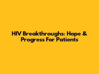 HIV Breakthroughs: Hope & Progress For Patients