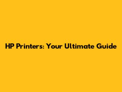 HP Printers: Your Ultimate Guide