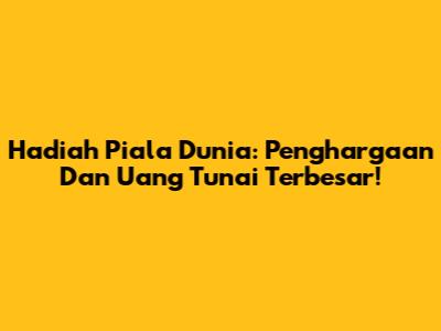 Hadiah Piala Dunia: Penghargaan Dan Uang Tunai Terbesar!