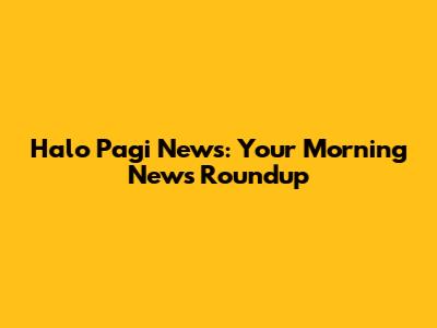Halo Pagi News: Your Morning News Roundup