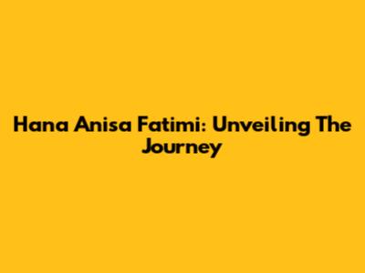Hana Anisa Fatimi: Unveiling The Journey