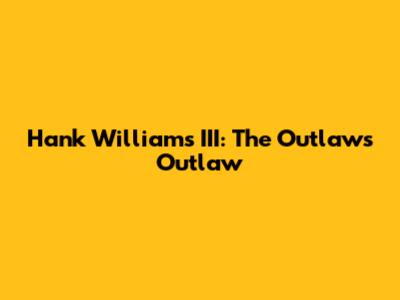 Hank Williams III: The Outlaw's Outlaw