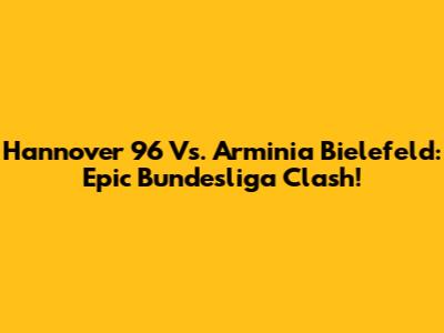 Hannover 96 Vs. Arminia Bielefeld: Epic Bundesliga Clash!