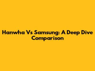 Hanwha Vs Samsung: A Deep Dive Comparison