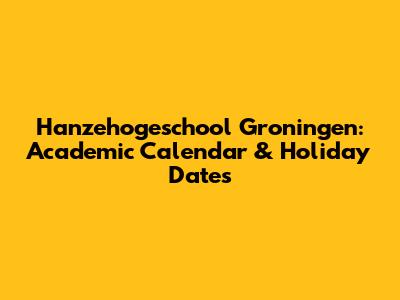 Hanzehogeschool Groningen: Academic Calendar & Holiday Dates