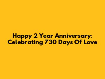 Happy 2 Year Anniversary: Celebrating 730 Days Of Love