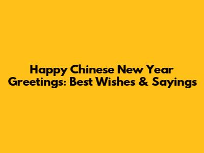 Happy Chinese New Year Greetings: Best Wishes & Sayings