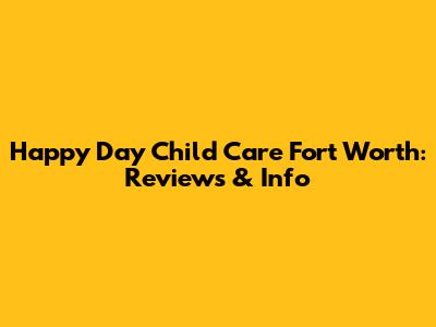 Happy Day Child Care Fort Worth: Reviews & Info