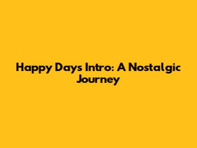 Happy Days Intro: A Nostalgic Journey