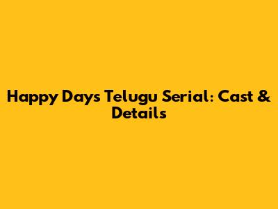 Happy Days Telugu Serial: Cast & Details