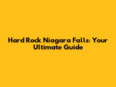 Hard Rock Niagara Falls: Your Ultimate Guide