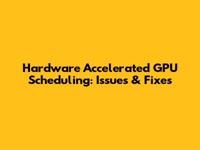 Hardware Accelerated GPU Scheduling: Issues & Fixes