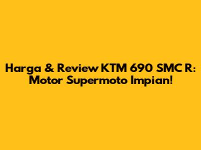 Harga & Review KTM 690 SMC R: Motor Supermoto Impian!