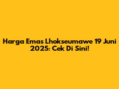 Harga Emas Lhokseumawe 19 Juni 2025: Cek Di Sini!