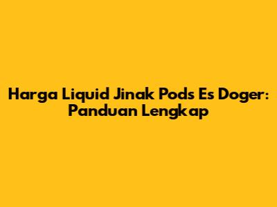 Harga Liquid Jinak Pods Es Doger: Panduan Lengkap