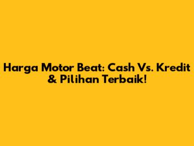 Harga Motor Beat: Cash Vs. Kredit & Pilihan Terbaik!