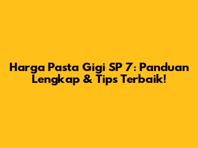 Harga Pasta Gigi SP 7: Panduan Lengkap & Tips Terbaik!