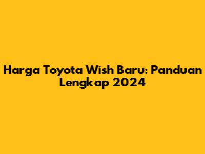 Harga Toyota Wish Baru: Panduan Lengkap 2024