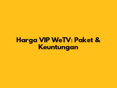 Harga VIP WeTV: Paket & Keuntungan