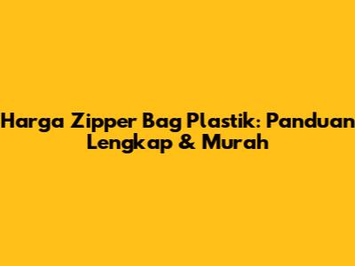 Harga Zipper Bag Plastik: Panduan Lengkap & Murah
