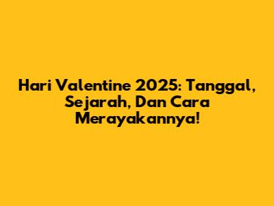 Hari Valentine 2025: Tanggal, Sejarah, Dan Cara Merayakannya!