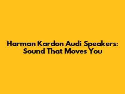 Harman Kardon Audi Speakers: Sound That Moves You