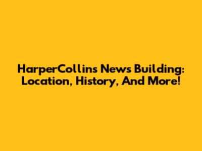 HarperCollins News Building: Location, History, And More!