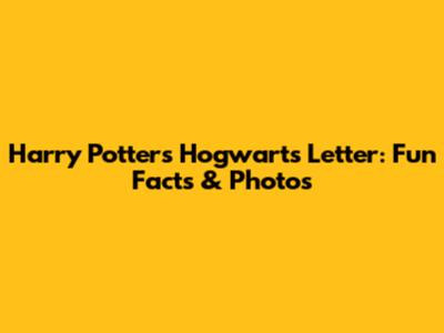 Harry Potter's Hogwarts Letter: Fun Facts & Photos