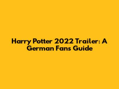 Harry Potter 2022 Trailer: A German Fan's Guide