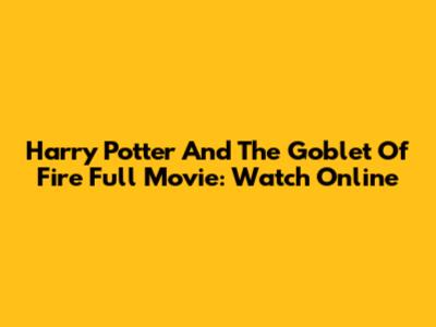 Harry Potter And The Goblet Of Fire Full Movie: Watch Online