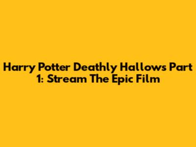 Harry Potter Deathly Hallows Part 1: Stream The Epic Film