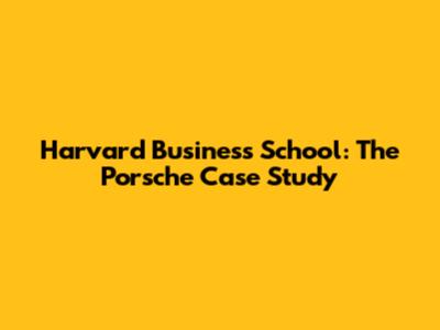 Harvard Business School: The Porsche Case Study