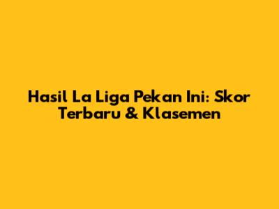 Hasil La Liga Pekan Ini: Skor Terbaru & Klasemen