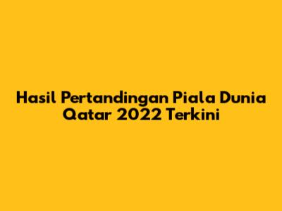 Hasil Pertandingan Piala Dunia Qatar 2022 Terkini