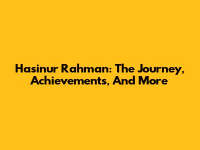 Hasinur Rahman: The Journey, Achievements, And More