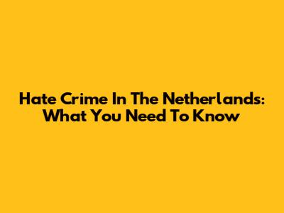 Hate Crime In The Netherlands: What You Need To Know