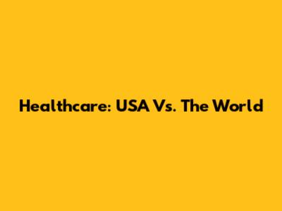 Healthcare: USA Vs. The World
