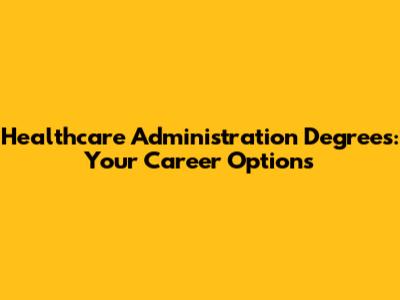 Healthcare Administration Degrees: Your Career Options