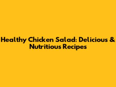 Healthy Chicken Salad: Delicious & Nutritious Recipes