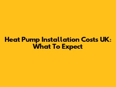 Heat Pump Installation Costs UK: What To Expect