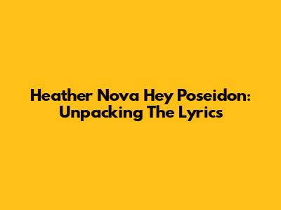 Heather Nova Hey Poseidon: Unpacking The Lyrics