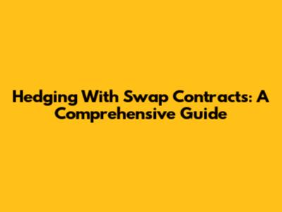 Hedging With Swap Contracts: A Comprehensive Guide