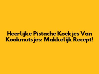 Heerlijke Pistache Koekjes Van Kookmutsjes: Makkelijk Recept!
